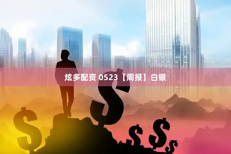 炫多配资 0523【周报】白银