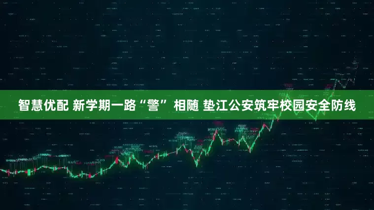 智慧优配 新学期一路“警” 相随 垫江公安筑牢校园安全防线
