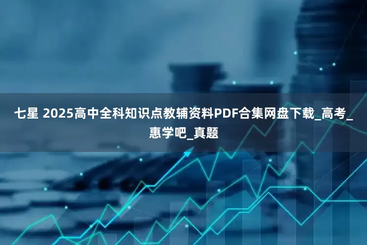 七星 2025高中全科知识点教辅资料PDF合集网盘下载_高考_惠学吧_真题