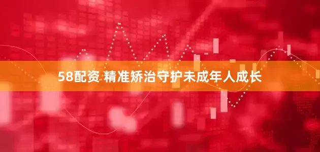 58配资 精准矫治守护未成年人成长
