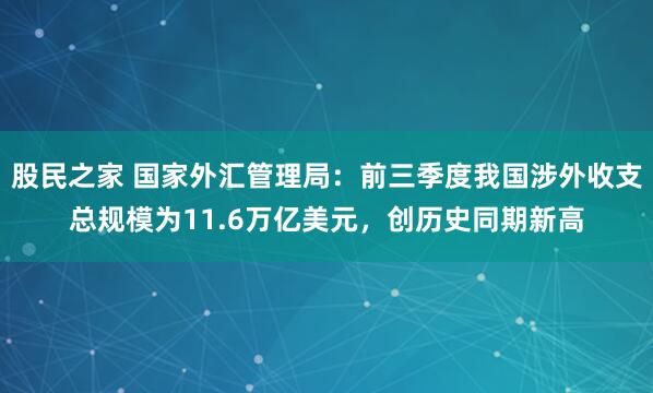 股民之家 国家外汇管理局：前三季度我国涉外收支总规模为11.6万亿美元，创历史同期新高