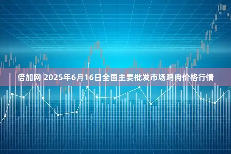 倍加网 2025年6月16日全国主要批发市场鸡肉价格行情