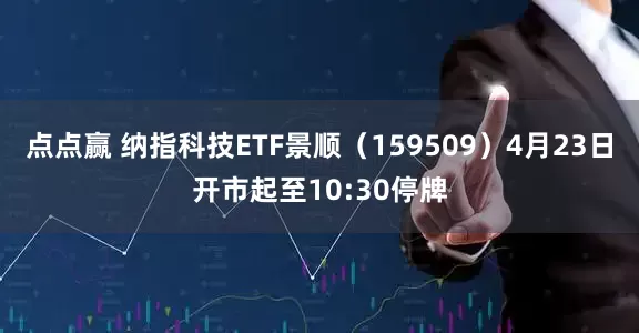 点点赢 纳指科技ETF景顺（159509）4月23日开市起至10:30停牌