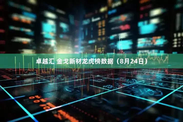 卓越汇 金戈新材龙虎榜数据（8月24日）